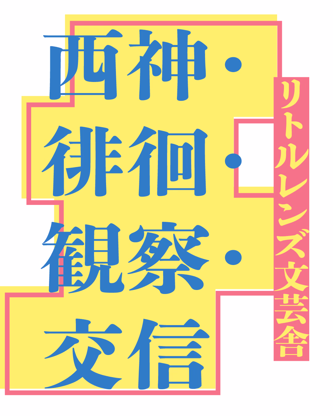 黄色い地に「西神・徘徊・観察・交信」の青い文字と、リトルレンズ文芸舎の名前